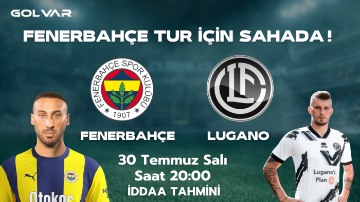 FENERBAHÇE TUR İÇİN SAHADA! 30 TEMMUZ FENERBAHÇE-LUGANO İDDAA TAHMİNİ